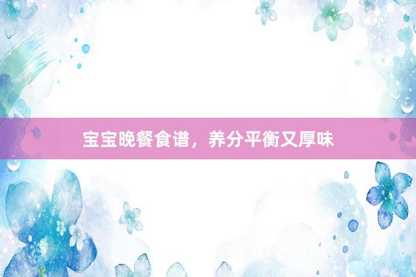 宝宝晚餐食谱，养分平衡又厚味