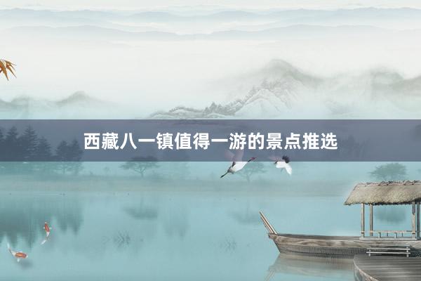 西藏八一镇值得一游的景点推选