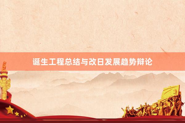 诞生工程总结与改日发展趋势辩论